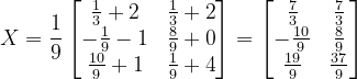 \dpi{120} X=\frac{1}{9}\begin{bmatrix} \frac{1}{3}+2 & \frac{1}{3}+2\\ -\frac{1}{9}-1 & \frac{8}{9}+0\\ \frac{10}{9}+1 & \frac{1}{9}+4 \end{bmatrix}=\begin{bmatrix} \frac{7}{3} & \frac{7}{3}\\ -\frac{10}{9} & \frac{8}{9}\\ \frac{19}{9}& \frac{37}{9} \end{bmatrix}